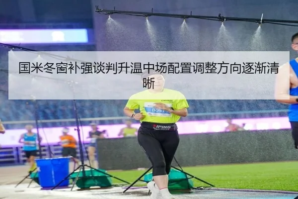 国米冬窗补强谈判升温中场配置调整方向逐渐清晰