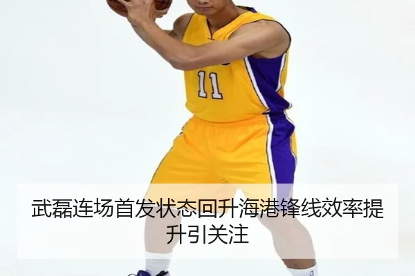 武磊连场首发状态回升海港锋线效率提升引关注